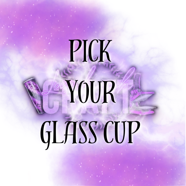 PICK YOUR GLASS CUP