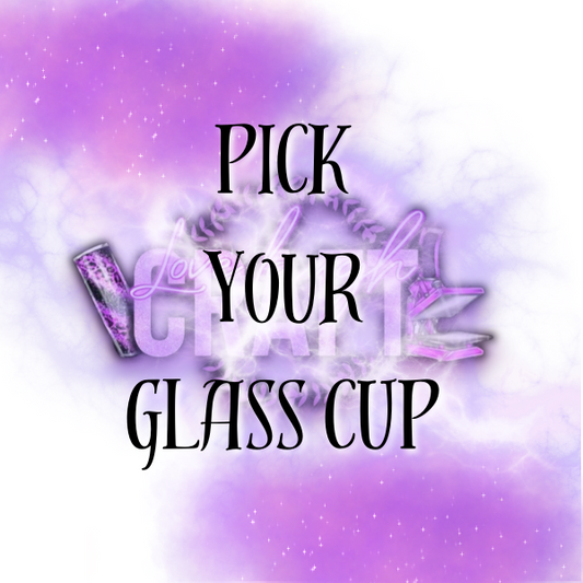 PICK YOUR GLASS CUP